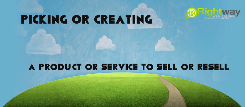 Picking or Creating A Product or Service To Sell or Resell